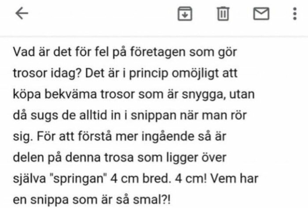 ”Det är i princip omöjligt att köpa bekväma trosor som är snygga, utan då sugs det alltid in i snippan när man rör sig”, skriver Petra i sitt mail till företaget.
